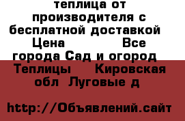 теплица от производителя с бесплатной доставкой › Цена ­ 11 450 - Все города Сад и огород » Теплицы   . Кировская обл.,Луговые д.